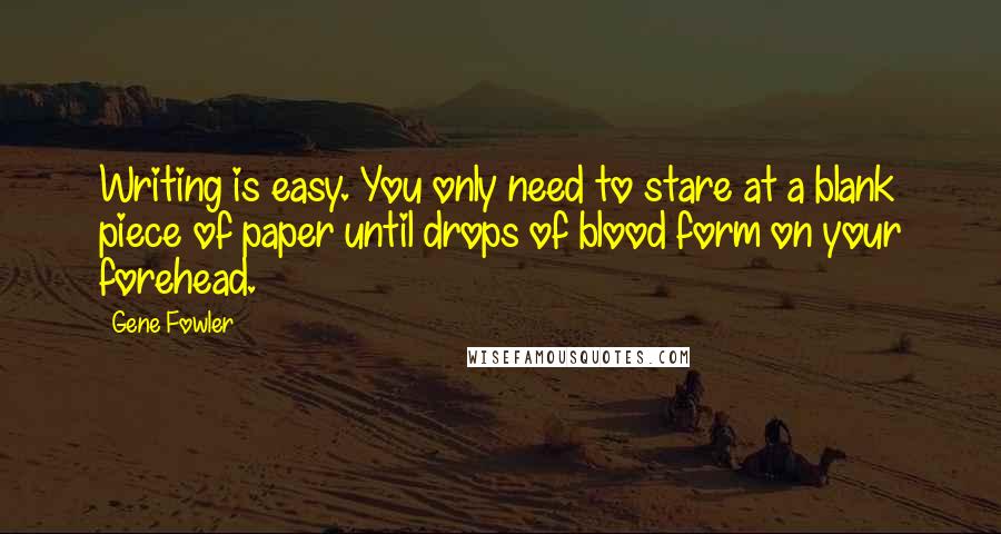 Gene Fowler Quotes: Writing is easy. You only need to stare at a blank piece of paper until drops of blood form on your forehead.