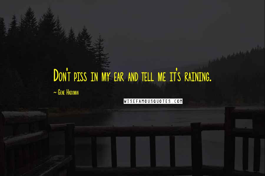 Gene Hackman Quotes: Don't piss in my ear and tell me it's raining.