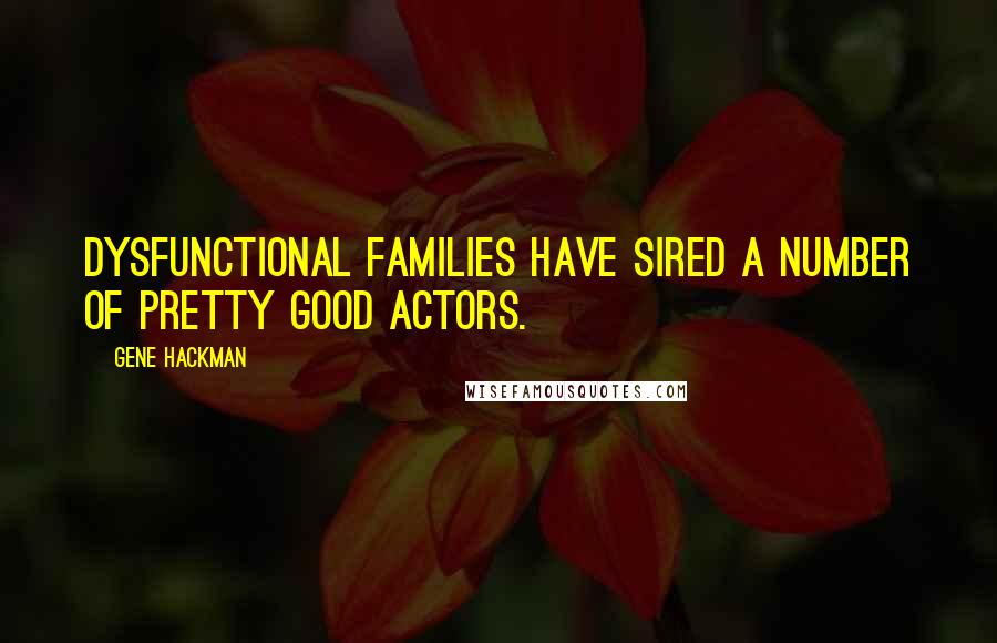 Gene Hackman Quotes: Dysfunctional families have sired a number of pretty good actors.