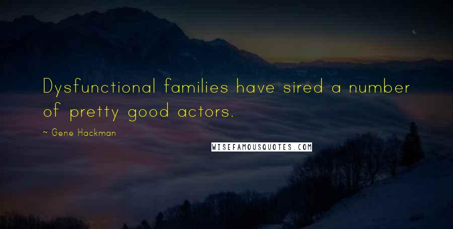 Gene Hackman Quotes: Dysfunctional families have sired a number of pretty good actors.