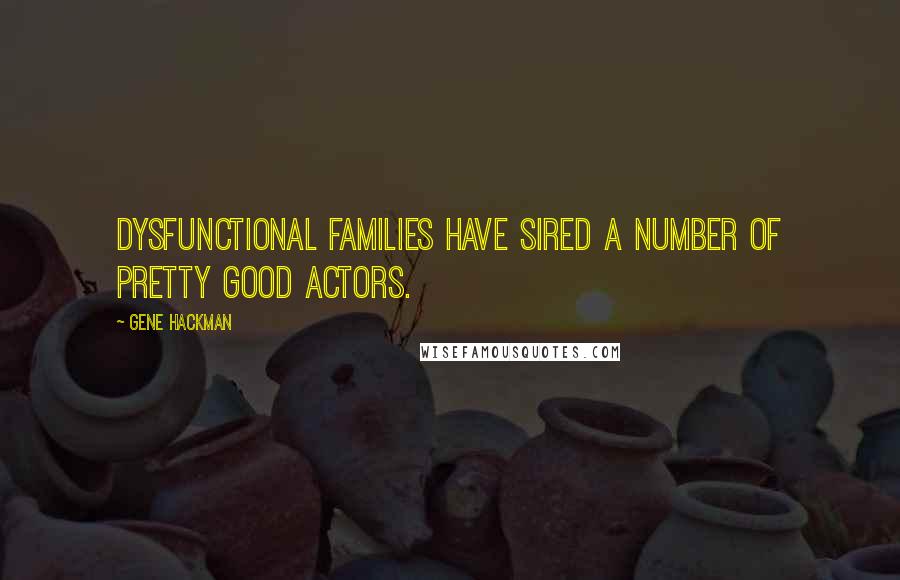 Gene Hackman Quotes: Dysfunctional families have sired a number of pretty good actors.
