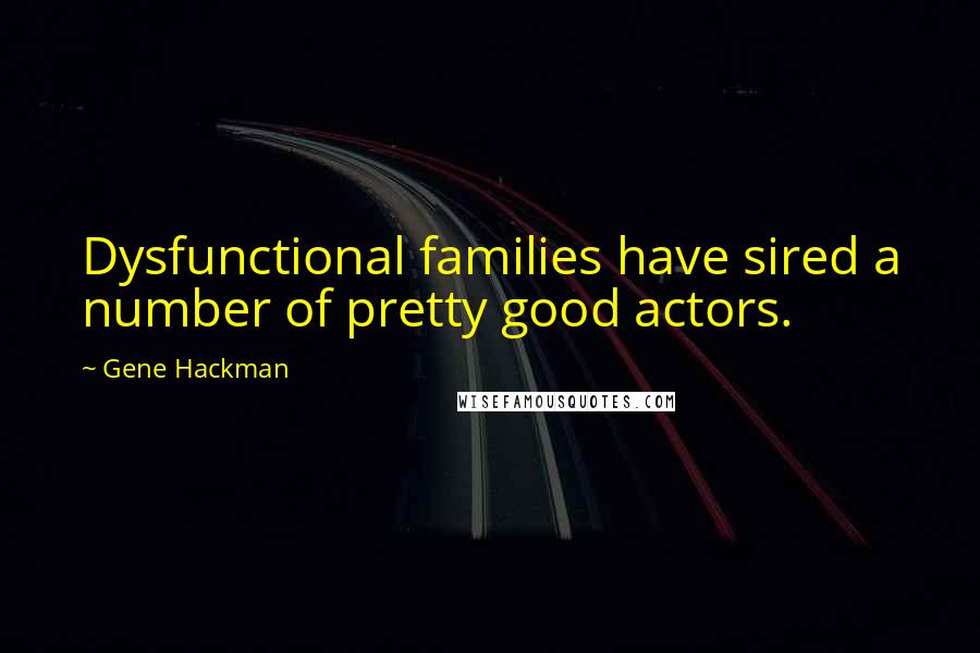 Gene Hackman Quotes: Dysfunctional families have sired a number of pretty good actors.