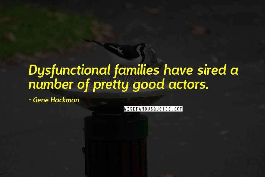 Gene Hackman Quotes: Dysfunctional families have sired a number of pretty good actors.