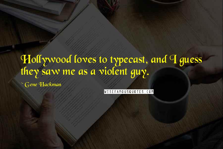 Gene Hackman Quotes: Hollywood loves to typecast, and I guess they saw me as a violent guy.