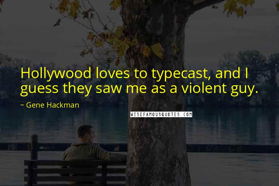 Gene Hackman Quotes: Hollywood loves to typecast, and I guess they saw me as a violent guy.