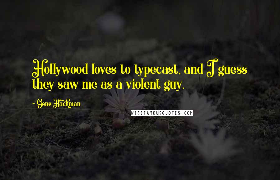 Gene Hackman Quotes: Hollywood loves to typecast, and I guess they saw me as a violent guy.
