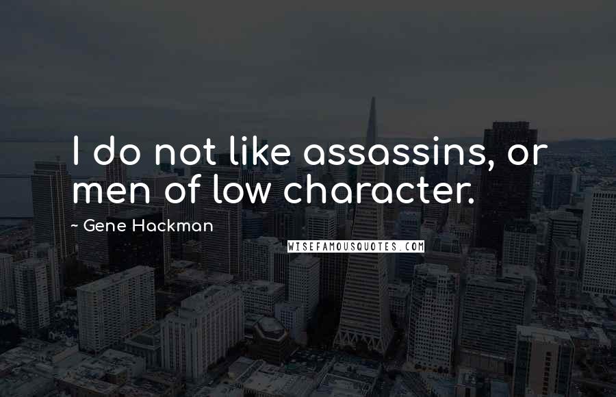 Gene Hackman Quotes: I do not like assassins, or men of low character.