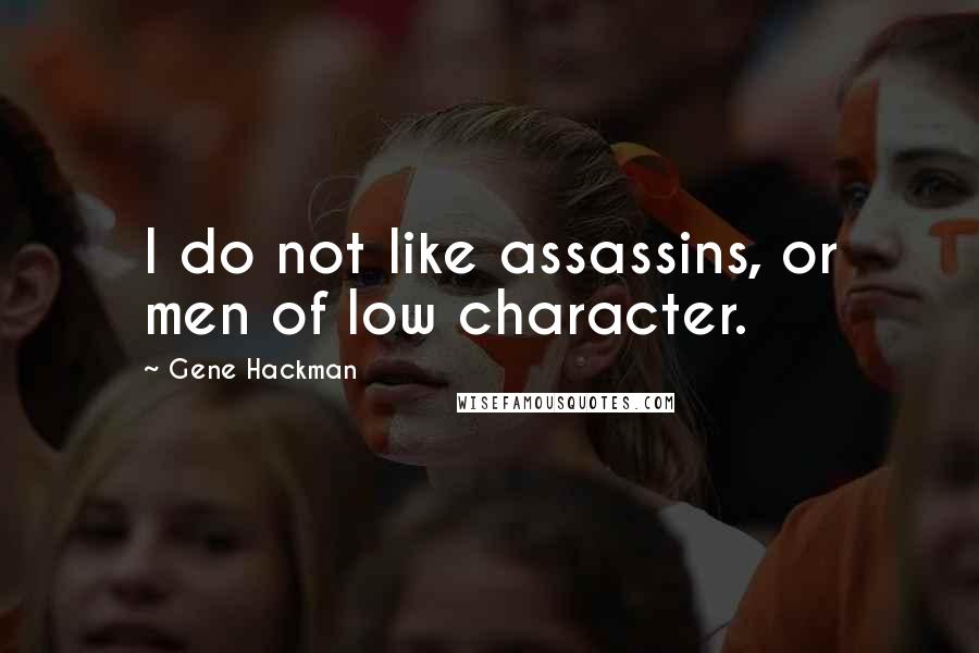 Gene Hackman Quotes: I do not like assassins, or men of low character.