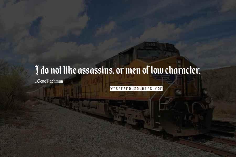 Gene Hackman Quotes: I do not like assassins, or men of low character.