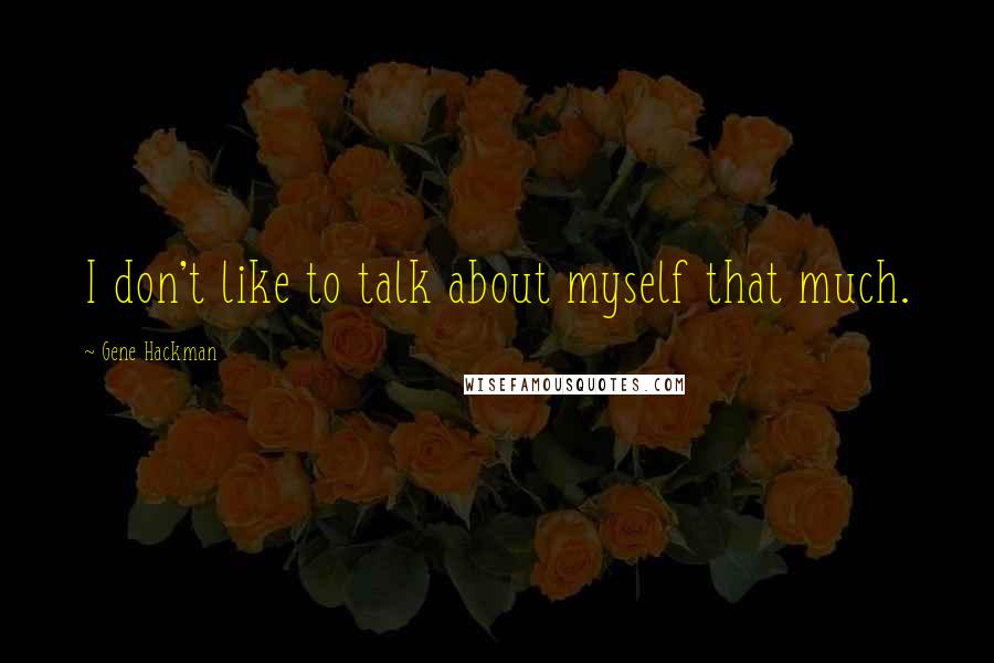 Gene Hackman Quotes: I don't like to talk about myself that much.