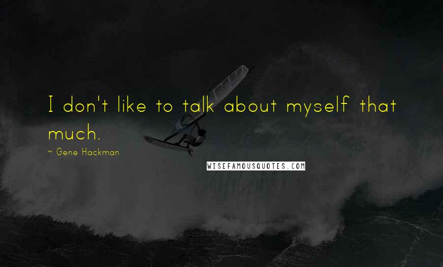 Gene Hackman Quotes: I don't like to talk about myself that much.