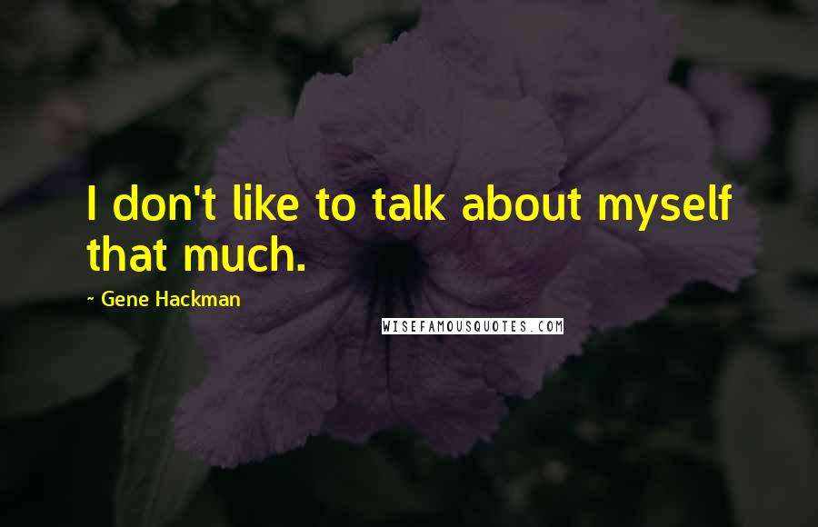 Gene Hackman Quotes: I don't like to talk about myself that much.