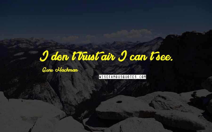 Gene Hackman Quotes: I don't trust air I can't see.