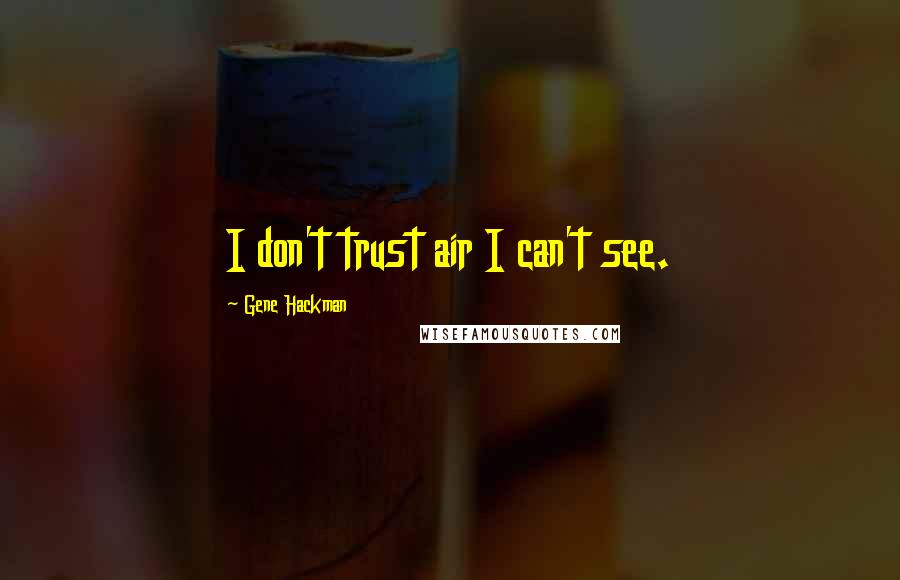 Gene Hackman Quotes: I don't trust air I can't see.