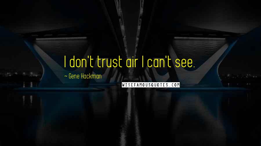 Gene Hackman Quotes: I don't trust air I can't see.