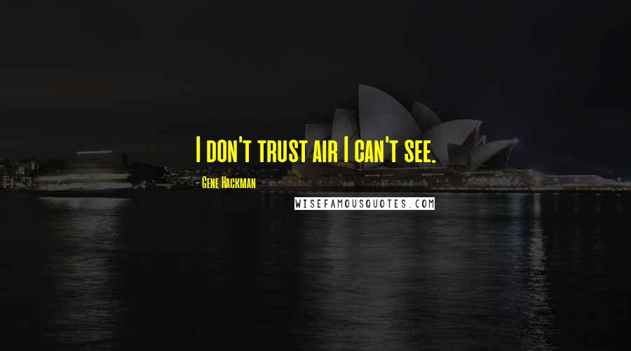 Gene Hackman Quotes: I don't trust air I can't see.