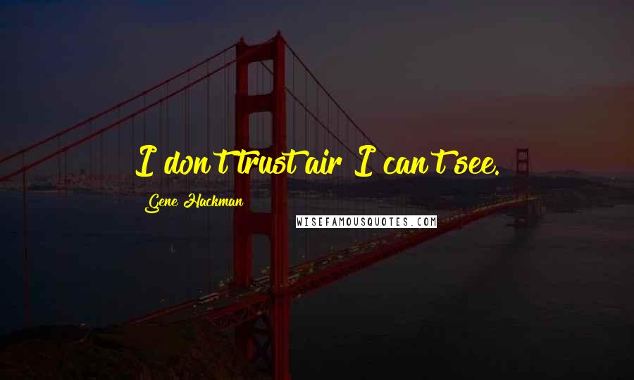 Gene Hackman Quotes: I don't trust air I can't see.
