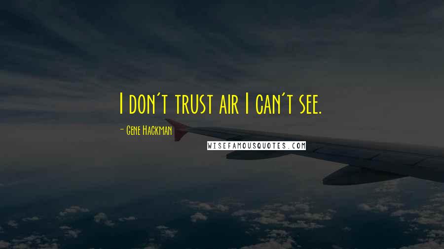 Gene Hackman Quotes: I don't trust air I can't see.