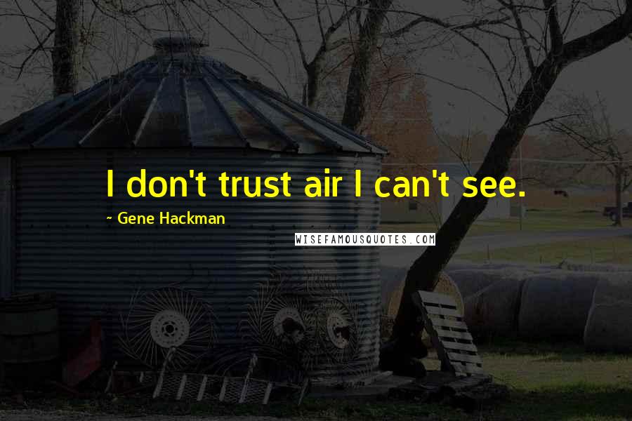 Gene Hackman Quotes: I don't trust air I can't see.