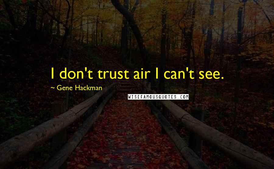 Gene Hackman Quotes: I don't trust air I can't see.