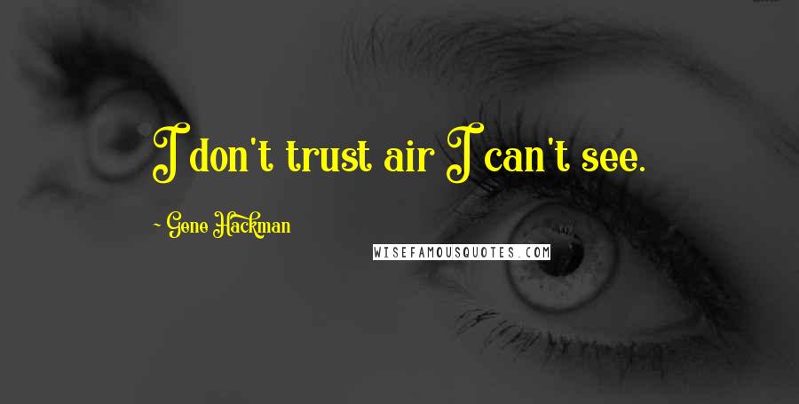 Gene Hackman Quotes: I don't trust air I can't see.
