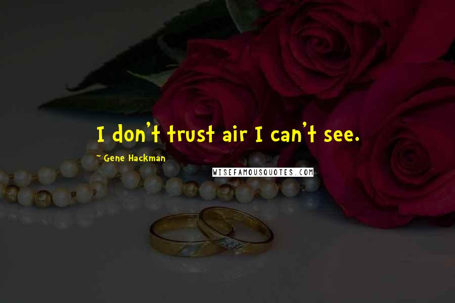 Gene Hackman Quotes: I don't trust air I can't see.