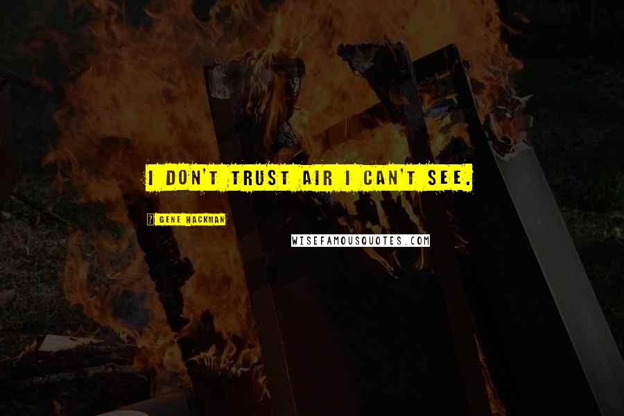 Gene Hackman Quotes: I don't trust air I can't see.