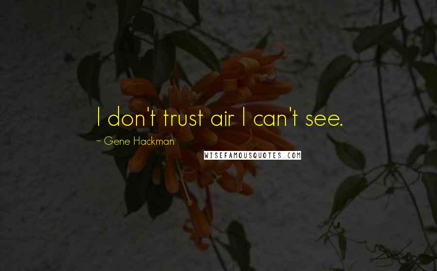 Gene Hackman Quotes: I don't trust air I can't see.