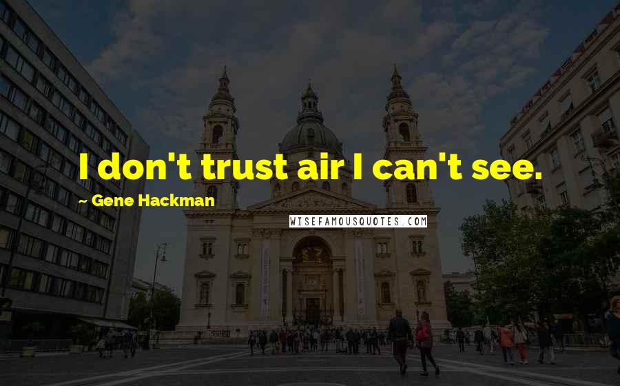 Gene Hackman Quotes: I don't trust air I can't see.