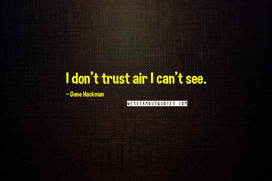 Gene Hackman Quotes: I don't trust air I can't see.