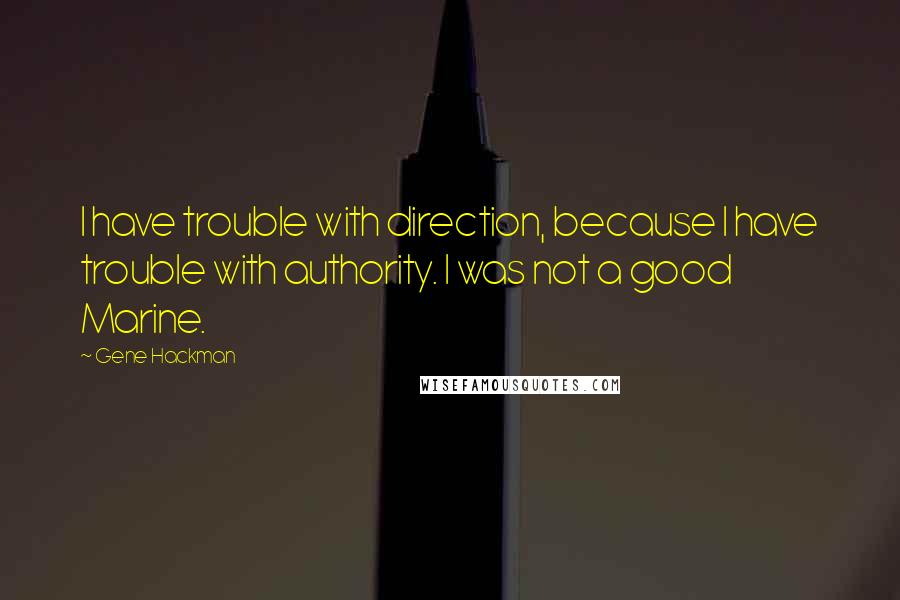 Gene Hackman Quotes: I have trouble with direction, because I have trouble with authority. I was not a good Marine.