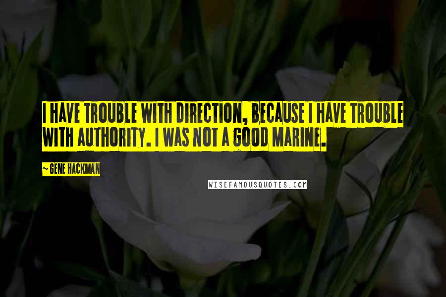 Gene Hackman Quotes: I have trouble with direction, because I have trouble with authority. I was not a good Marine.