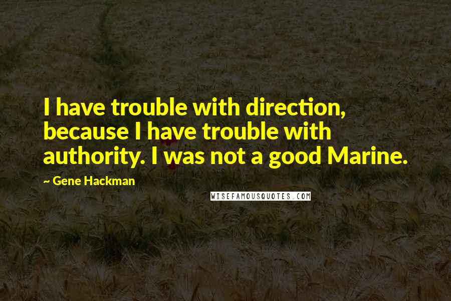 Gene Hackman Quotes: I have trouble with direction, because I have trouble with authority. I was not a good Marine.