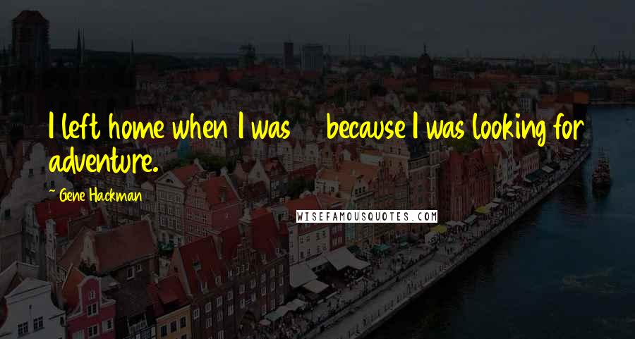 Gene Hackman Quotes: I left home when I was 16 because I was looking for adventure.