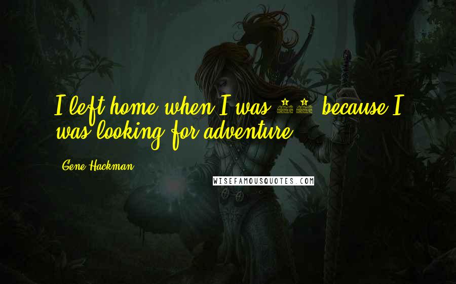 Gene Hackman Quotes: I left home when I was 16 because I was looking for adventure.