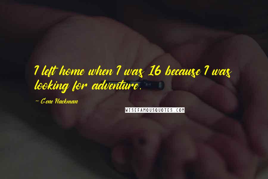 Gene Hackman Quotes: I left home when I was 16 because I was looking for adventure.