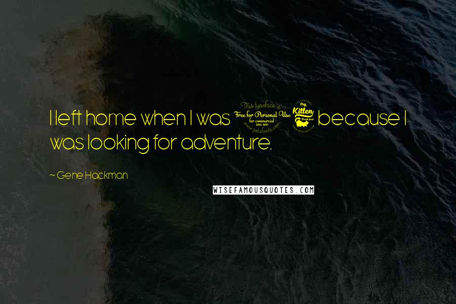 Gene Hackman Quotes: I left home when I was 16 because I was looking for adventure.