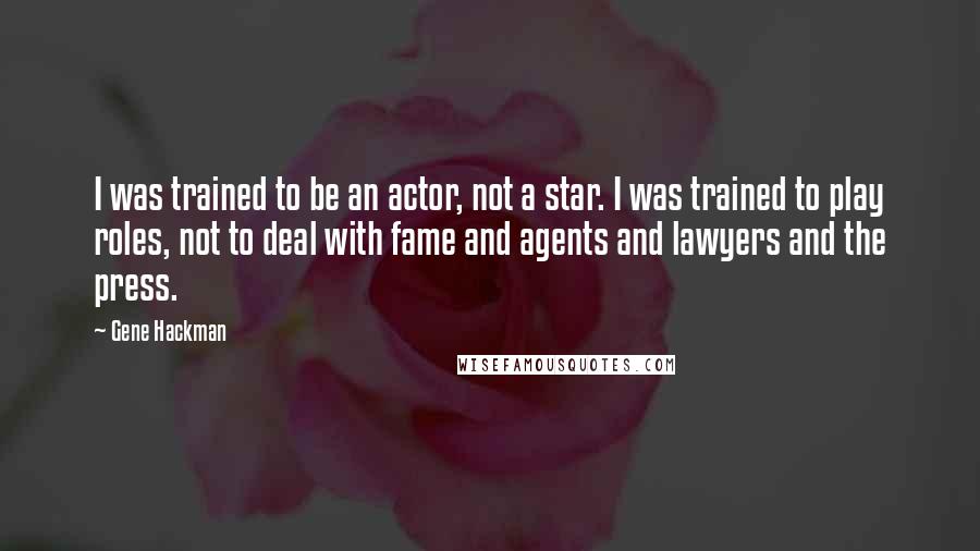 Gene Hackman Quotes: I was trained to be an actor, not a star. I was trained to play roles, not to deal with fame and agents and lawyers and the press.