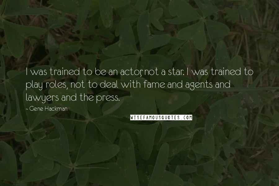 Gene Hackman Quotes: I was trained to be an actor, not a star. I was trained to play roles, not to deal with fame and agents and lawyers and the press.