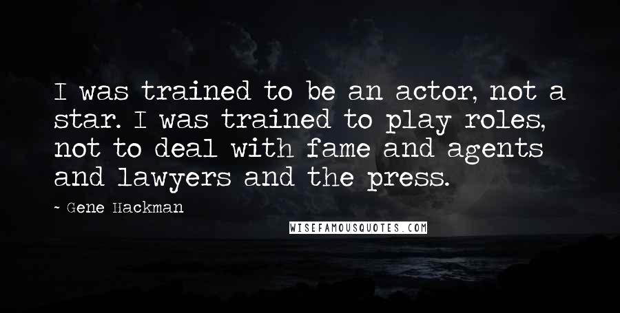 Gene Hackman Quotes: I was trained to be an actor, not a star. I was trained to play roles, not to deal with fame and agents and lawyers and the press.