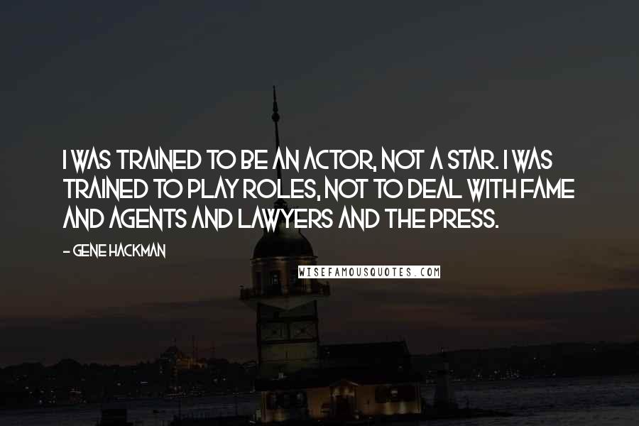 Gene Hackman Quotes: I was trained to be an actor, not a star. I was trained to play roles, not to deal with fame and agents and lawyers and the press.