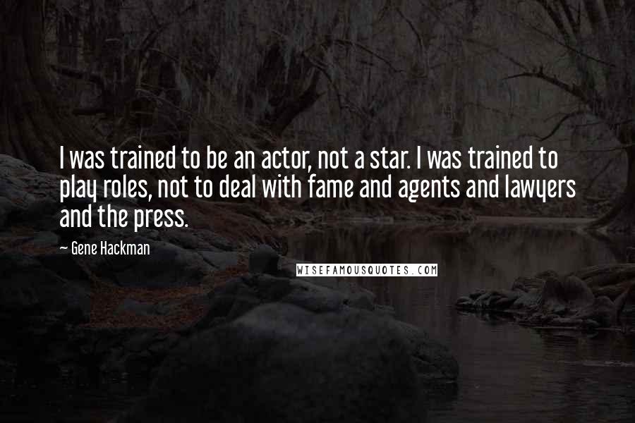 Gene Hackman Quotes: I was trained to be an actor, not a star. I was trained to play roles, not to deal with fame and agents and lawyers and the press.