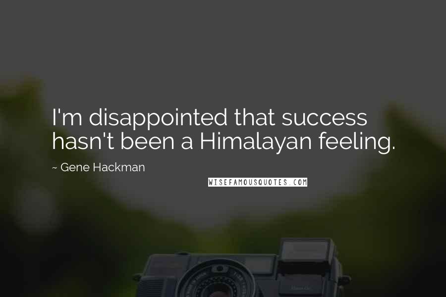 Gene Hackman Quotes: I'm disappointed that success hasn't been a Himalayan feeling.