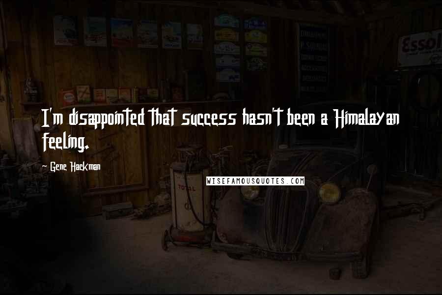 Gene Hackman Quotes: I'm disappointed that success hasn't been a Himalayan feeling.