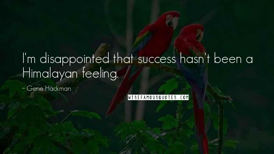 Gene Hackman Quotes: I'm disappointed that success hasn't been a Himalayan feeling.
