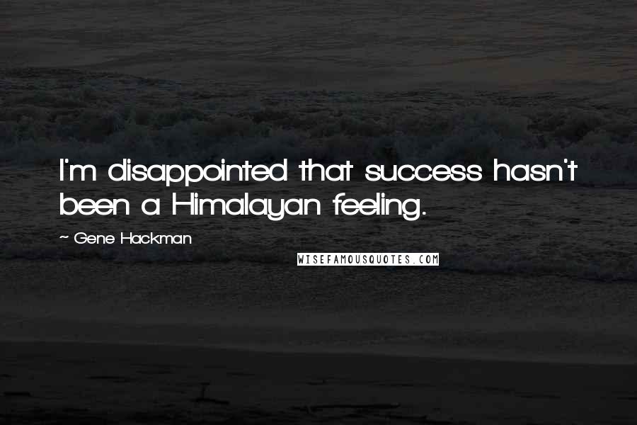 Gene Hackman Quotes: I'm disappointed that success hasn't been a Himalayan feeling.