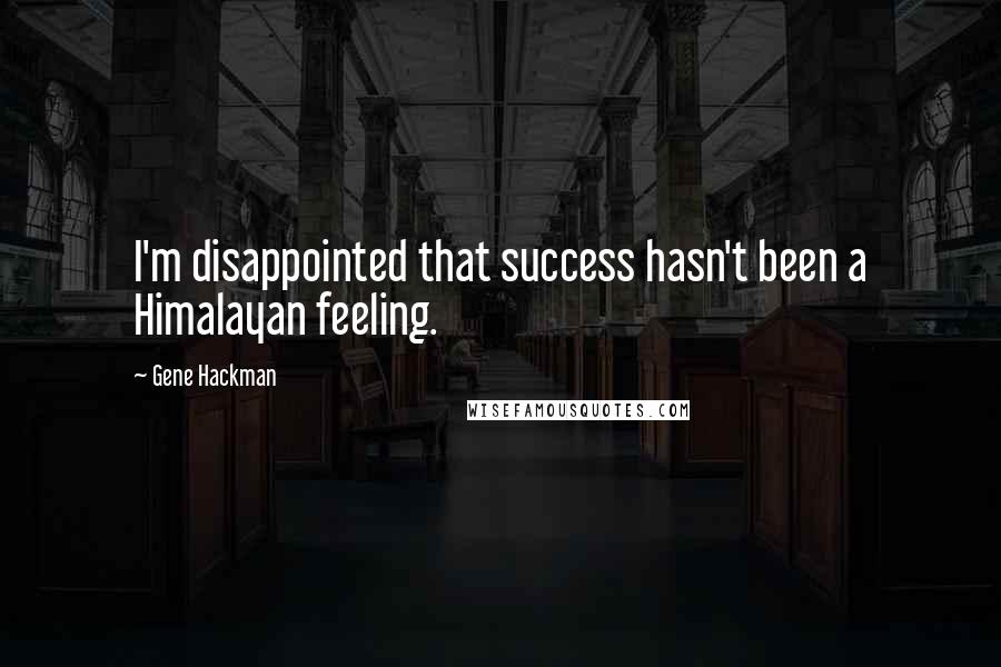 Gene Hackman Quotes: I'm disappointed that success hasn't been a Himalayan feeling.