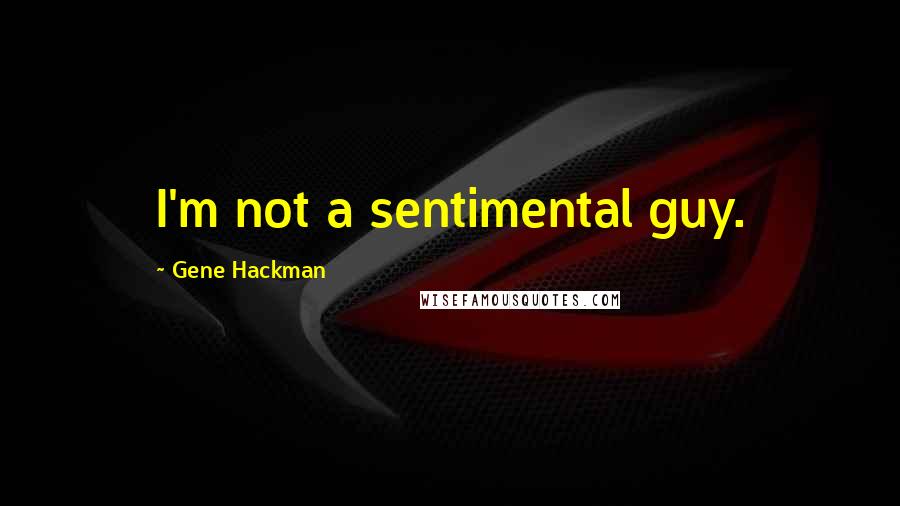 Gene Hackman Quotes: I'm not a sentimental guy.