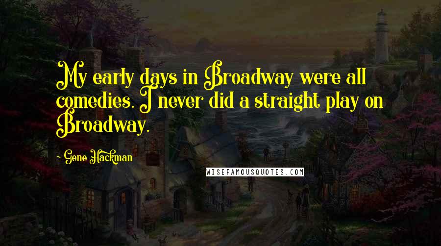 Gene Hackman Quotes: My early days in Broadway were all comedies. I never did a straight play on Broadway.