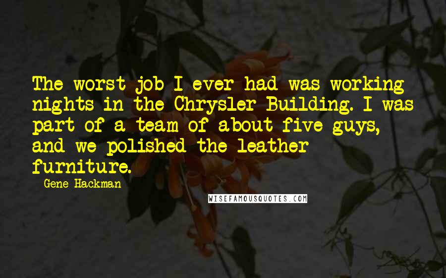 Gene Hackman Quotes: The worst job I ever had was working nights in the Chrysler Building. I was part of a team of about five guys, and we polished the leather furniture.